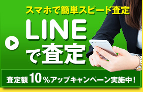 スマホで簡単スピード査定 LINEで査定 査定額10％アップキャンペーン実施中！