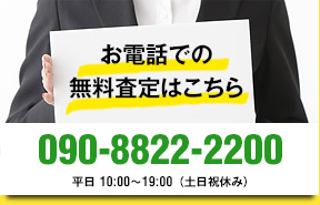 お電話での無料査定はこちら 090-8822-2200 平日 10:00～19:00（土日祝休み）