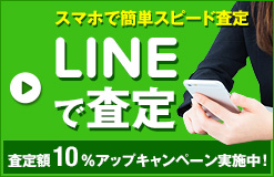 スマホで簡単スピード査定 LINEで査定 査定額10％アップキャンペーン実施中！