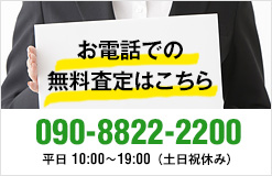 お電話での無料査定はこちら 090-8822-2200 平日 10:00～19:00（土日祝休み）